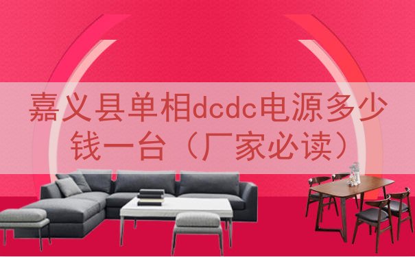 嘉义县单相dcdc电源多少钱一台（厂家必读）